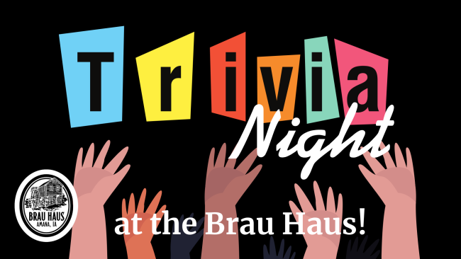 Trivia Night every Monday at 6 p.m. at the Brau Haus